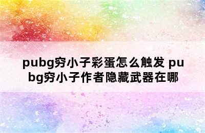 pubg穷小子彩蛋怎么触发 pubg穷小子作者隐藏武器在哪